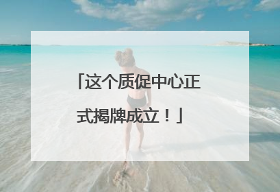 这个质促中心正式揭牌成立！