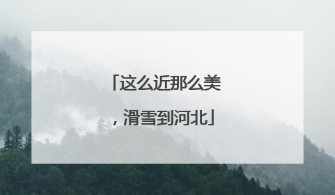 这么近那么美，滑雪到河北
