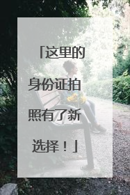 这里的身份证拍照有了新选择！