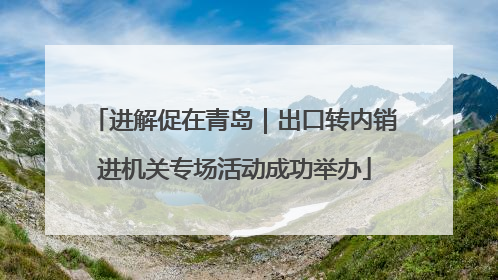 进解促在青岛｜出口转内销进机关专场活动成功举办