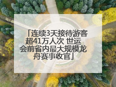 连续3天接待游客超41万人次 世运会前省内最大规模龙舟赛事收官