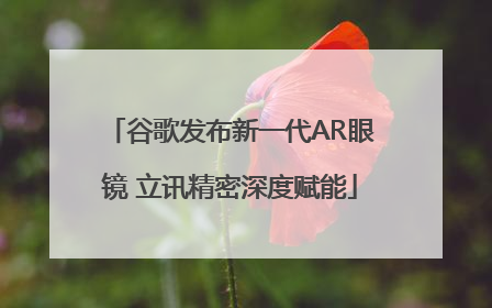 谷歌发布新一代AR眼镜 立讯精密深度赋能