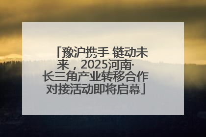 豫沪携手 链动未来，2025河南·长三角产业转移合作对接活动即将启幕
