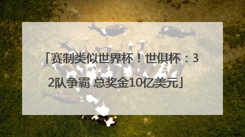 赛制类似世界杯！世俱杯：32队争霸 总奖金10亿美元
