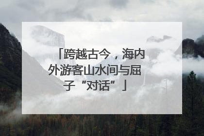 跨越古今，海内外游客山水间与屈子“对话”