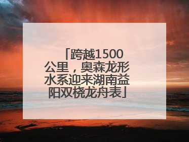 跨越1500公里，奥森龙形水系迎来湖南益阳双桡龙舟表