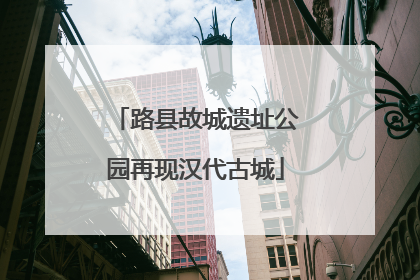 路县故城遗址公园再现汉代古城