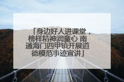 身边好人进课堂，榜样精神润童心 南通海门四甲镇开展道德模范事迹宣讲