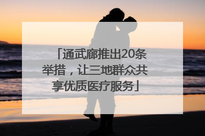 通武廊推出20条举措，让三地群众共享优质医疗服务