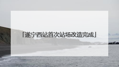 遂宁西站首次站场改造完成