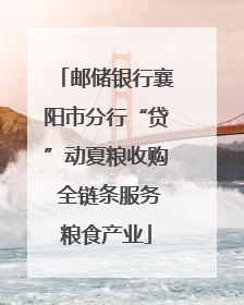 邮储银行襄阳市分行“贷”动夏粮收购 全链条服务粮食产业