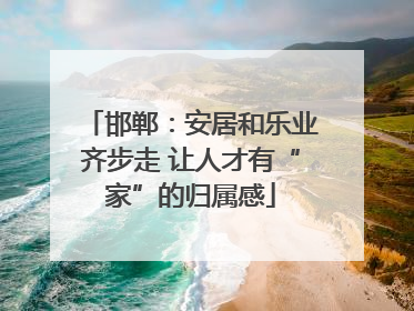 邯郸：安居和乐业齐步走 让人才有“家”的归属感