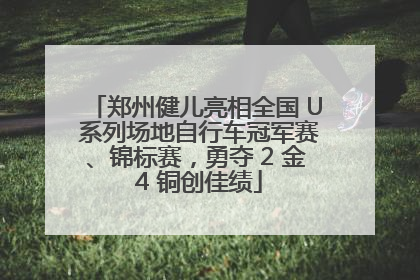 郑州健儿亮相全国 U 系列场地自行车冠军赛、锦标赛，勇夺 2 金 4 铜创佳绩