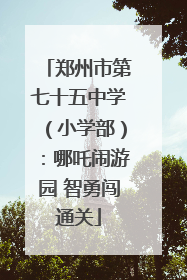 郑州市第七十五中学（小学部）：哪吒闹游园 智勇闯通关