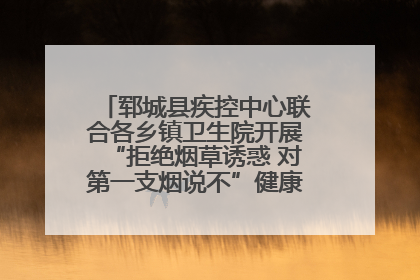 郓城县疾控中心联合各乡镇卫生院开展“拒绝烟草诱惑 对第一支烟说不”健康教育宣传活动
