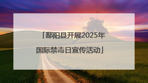 鄱阳县开展2025年国际禁毒日宣传活动