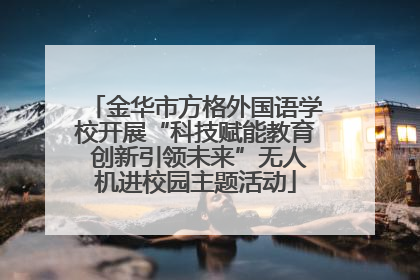 金华市方格外国语学校开展“科技赋能教育 创新引领未来”无人机进校园主题活动