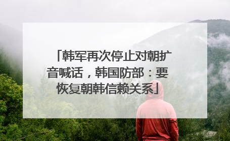 韩军再次停止对朝扩音喊话，韩国防部：要恢复朝韩信赖关系