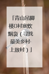 青山吊脚楼 村寨炊烟袅（寻找最美乡村·上敖村）
