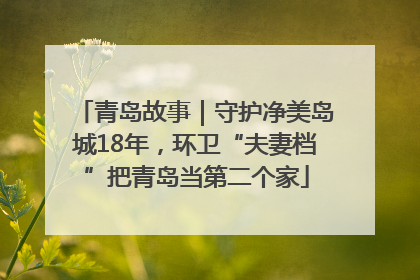 青岛故事｜守护净美岛城18年，环卫“夫妻档”把青岛当第二个家