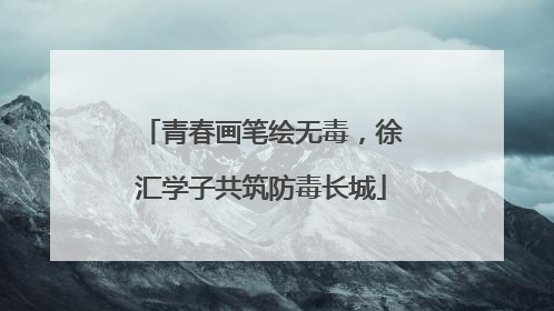 青春画笔绘无毒，徐汇学子共筑防毒长城