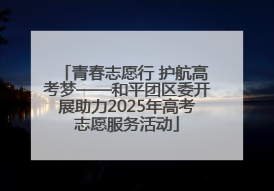 青春志愿行 护航高考梦——和平团区委开展助力2025年高考志愿服务活动