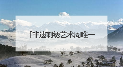 非遗刺绣艺术周唯一男选手：17年绣龄家传三代，年销200万，将试水直播