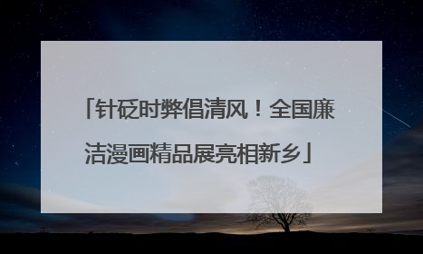 针砭时弊倡清风！全国廉洁漫画精品展亮相新乡