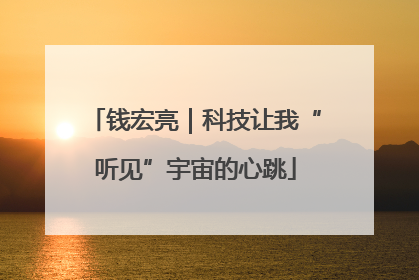 钱宏亮｜科技让我“听见”宇宙的心跳