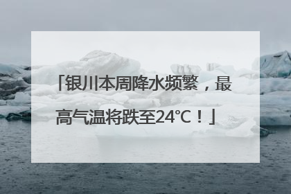 银川本周降水频繁，最高气温将跌至24℃！