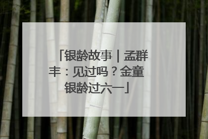 银龄故事｜孟群丰：见过吗？金童银龄过六一
