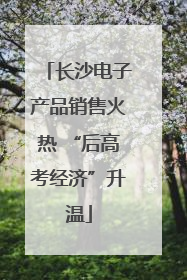 长沙电子产品销售火热 “后高考经济”升温
