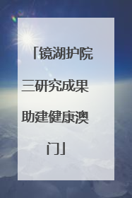 镜湖护院三研究成果助建健康澳门