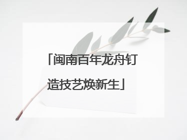 闽南百年龙舟钉造技艺焕新生