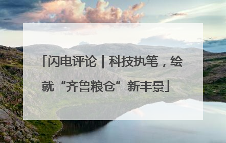 闪电评论｜科技执笔，绘就“齐鲁粮仓”新丰景