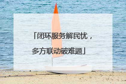 闭环服务解民忧，多方联动破难题