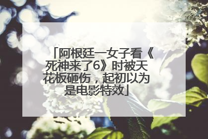 阿根廷一女子看《死神来了6》时被天花板砸伤，起初以为是电影特效