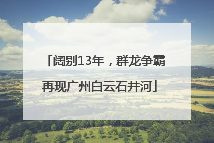 阔别13年，群龙争霸再现广州白云石井河