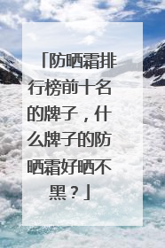防晒霜排行榜前十名的牌子，什么牌子的防晒霜好晒不黑？