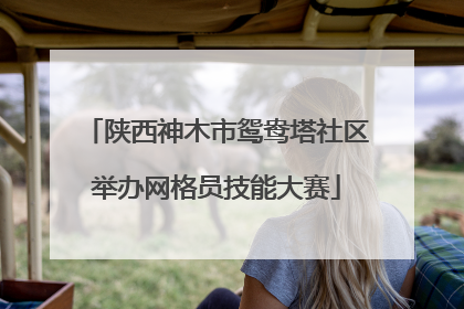 陕西神木市鸳鸯塔社区举办网格员技能大赛