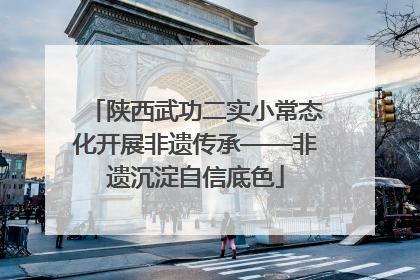陕西武功二实小常态化开展非遗传承——非遗沉淀自信底色