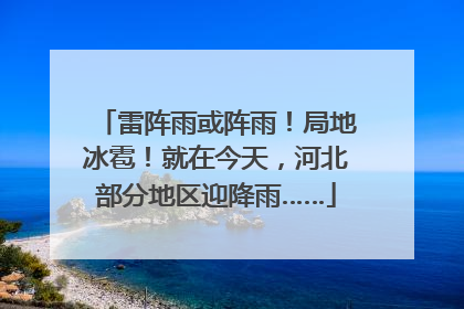 雷阵雨或阵雨！局地冰雹！就在今天，河北部分地区迎降雨……