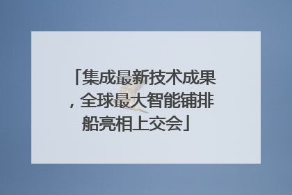 集成最新技术成果，全球最大智能铺排船亮相上交会