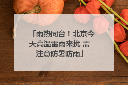 雨热同台！北京今天高温雷雨来扰 需注意防暑防雨