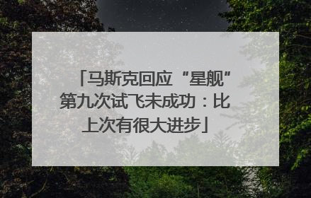 马斯克回应“星舰”第九次试飞未成功：比上次有很大进步
