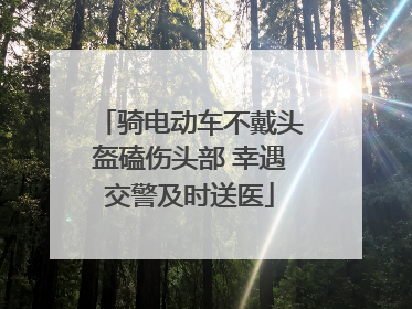 骑电动车不戴头盔磕伤头部 幸遇交警及时送医