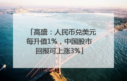 高盛：人民币兑美元每升值1%，中国股市回报可上涨3%