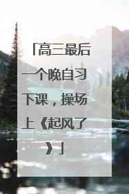 高三最后一个晚自习下课，操场上《起风了》
