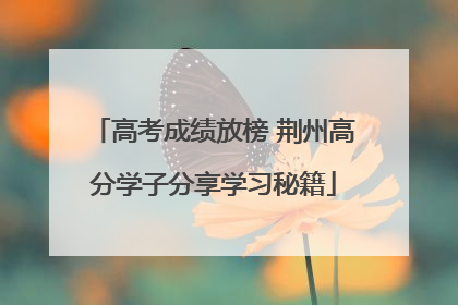 高考成绩放榜 荆州高分学子分享学习秘籍