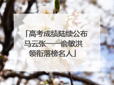高考成绩陆续公布 马云张一一俞敏洪领衔落榜名人